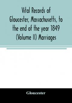 Vital records of Gloucester Massachusetts to the end of the year 1849 (Volume II) Marriages