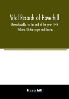 Vital records of Haverhill Massachusetts to the end of the year 1849 (Volume II) Marriages and Deaths