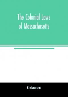 The colonial laws of Massachusetts : reprinted from the edition of 1660 with the supplements to 1672 : containing also the Body of Liberties of 1641