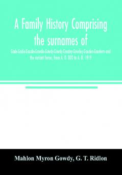 A family history comprising the surnames of Gade-Gadie-Gaudie-Gawdie-Gawdy-Gowdy-Goudey-Gowdey-Gauden-Gaudern-and the variant forms from A. D. 800 to A. D. 1919
