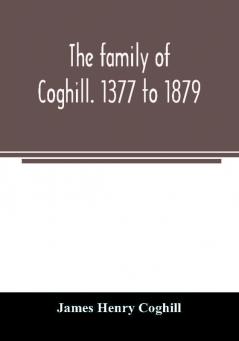 The family of Coghill. 1377 to 1879. With some sketches of their maternal ancestors the Slingsbys of Scriven Hall. 1135 to 1879