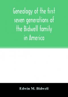 Genealogy of the first seven generations of the Bidwell family in America