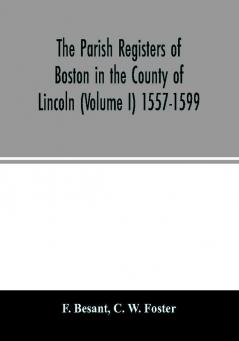 The parish registers of Boston in the County of Lincoln (Volume I) 1557-1599