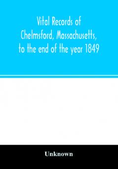 Vital records of Chelmsford Massachusetts to the end of the year 1849