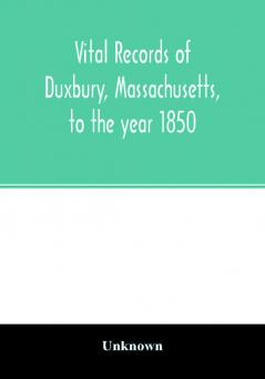 Vital records of Duxbury Massachusetts to the year 1850