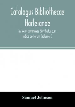 Catalogus bibliothecae Harleianae in locos communes distributus cum indice auctorum (Volume I)