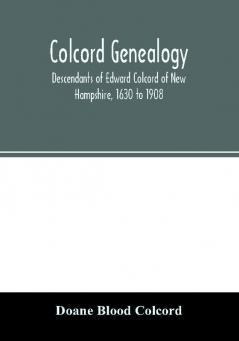 Colcord genealogy. Descendants of Edward Colcord of New Hampshire 1630 to 1908