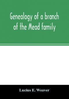 Genealogy of a branch of the Mead family; with a history of the family in England and in America and appendixes of Rogers and Denton families