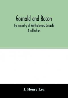 Gosnold and Bacon. The ancestry of Bartholomew Gosnold. A collection