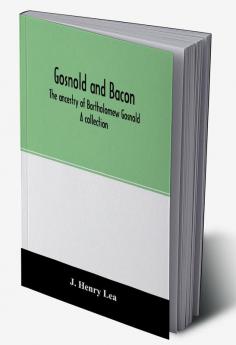 Gosnold and Bacon. The ancestry of Bartholomew Gosnold. A collection