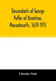 Descendants of George Puffer of Braintree Massachusetts 1639-1915