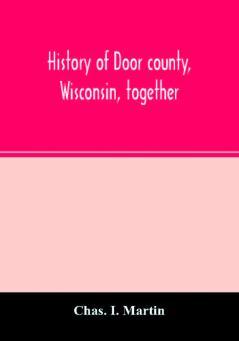 History of Door county Wisconsin together with biographies of nearly seven hundred families and mention of 4000 persons