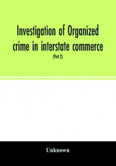 Investigation of organized crime in interstate commerce. Hearings before a Special Committee to Investigate Organized Crime in Interstate Commerce United States Senate Eighty-first Congress second session pursuant to S. Res. 202 (Part 2)