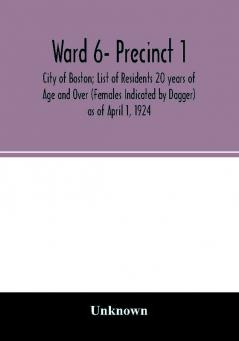 Ward 6- Precinct 1; City of Boston; List of Residents 20 years of Age and Over (Females Indicated by Dagger) as of April 1 1924