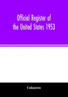 Official Register of the United States 1953; Persons Occupying administrative and Supervisory Positions in the Legislative Executive and Judicial Branches of the Federal Government and in the District of Columbia Government as of May 1 1953