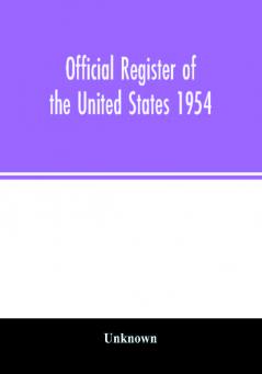 Official Register of the United States 1954; Persons Occupying administrative and Supervisory Positions in the Legislative Executive and Judicial Branches of the Federal Government and in the District of Columbia Government as of May 1 1954