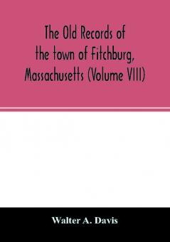 The old records of the town of Fitchburg Massachusetts (Volume VIII)