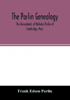 The Parlin genealogy. The descendants of Nicholas Parlin of Cambridge Mass