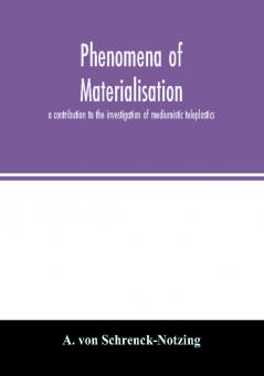 Phenomena of materialisation : a contribution to the investigation of mediumistic teleplastics