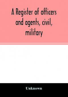 A register of officers and agents civil military and naval in the service of the United States on the 30th of September 1825; Together with the Names Force and Condition of all the Ships and Vessels Belonging to the United States. And When and Where