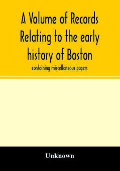 A Volume of records relating to the early history of Boston