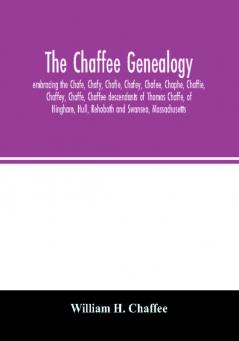 The Chaffee genealogy embracing the Chafe Chafy Chafie Chafey Chafee Chaphe Chaffie Chaffey Chaffe Chaffee descendants of Thomas Chaffe of Hingham Hull Rehoboth and Swansea Massachusetts; also certain lineages from families in the United Sta