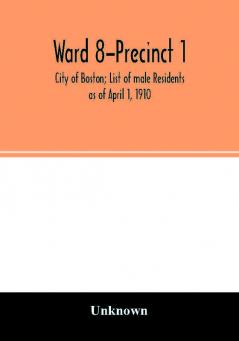 Ward 8-Precinct 1; City of Boston; List of male Residents as of April 1 1910