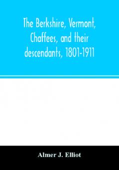 The Berkshire Vermont Chaffees and their descendants 1801-1911. A short biography of Comfort Chaffee and his wife Lucy Stow early settlers of Berkshire with a full record of their descendants for six generations and also an account of the ancestry