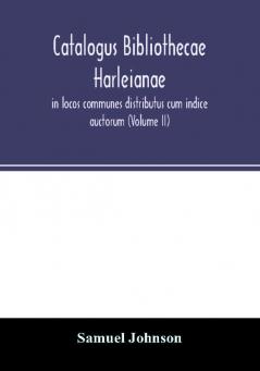 Catalogus bibliothecae Harleianae in locos communes distributus cum indice auctorum (Volume II)