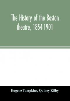 The history of the Boston theatre 1854-1901