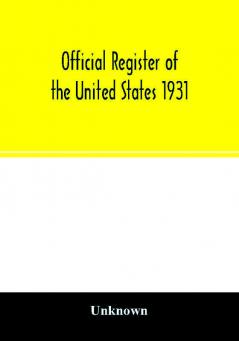 Official register of the United States 1931; Containing a list of Persons Occupying administrative and Supervisory Positions in each Executive and Judicial Department of the Government including the District of Columbia