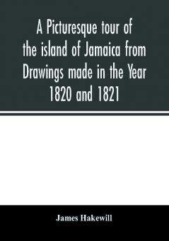 A picturesque tour of the island of Jamaica from Drawings made in the Year 1820 and 1821