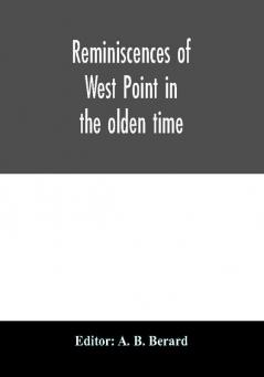 Reminiscences of West Point in the olden time. Derived from various sources and register of graduates of the United States Military Academy Corrected to September 1st 1886