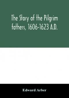 The story of the Pilgrim fathers 1606-1623 A.D.