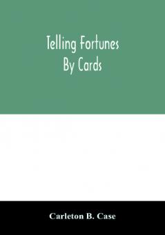 Telling fortunes by cards; a symposium of the several ancient and modern methods as practiced by Arab seers and sibyls and the Romany Gypsies