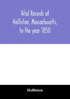 Vital records of Holliston Massachusetts to the year 1850