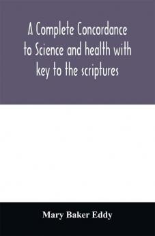 A complete concordance to Science and health with key to the scriptures