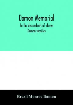 Damon memorial; to the descendants of eleven Damon families who were children of Samuel Damon who came from Scituate Massachusetts to spring field Vermont in 1793 this little Volume is most affectionately dedicated