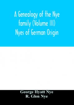 A genealogy of the Nye family (Volume III) Nyes of German Origin