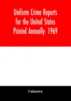 Uniform Crime Reports for the United States Printed Annually- 1969