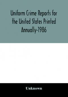 Uniform Crime Reports for the United States Printed Annually-1986