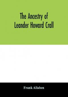 The ancestry of Leander Howard Crall; monographs on the Crall Haff Beatty Ashfordby Billesby Heneage Langton Quadring Sandon Fulnetby Newcomen Wolley Cracroft Gascoigne Skipwith Plantagenet Meet Van Ysselsteyn Middagh Bergen and De Rap