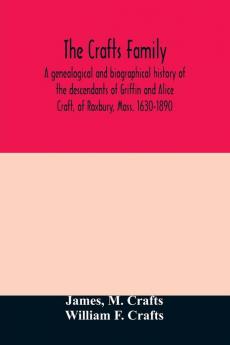 The Crafts family. A genealogical and biographical history of the descendants of Griffin and Alice Craft of Roxbury Mass. 1630-1890