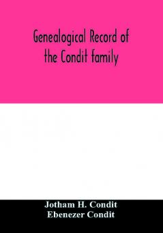 Genealogical record of the Condit family descendants of John Conditt a native of Great Britain who settled in Newark N.J. 1678 to 1885