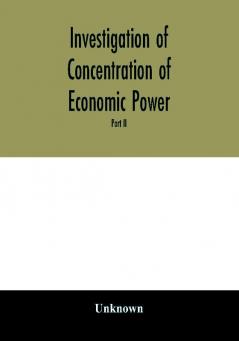 Investigation of concentration of economic power; Temporary National Economic Committee A study made under the auspices of the securities and exchange commission for the temporary national economic committee seventy-sixth congress third session pu