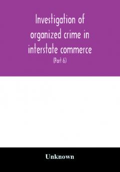 Investigation of organized crime in interstate commerce. Hearings before a Special Committee to Investigate Organized Crime in Interstate Commerce United States Senate Eighty-second Congress first session pursuant to S. Res. 202 (81st Congress) A Reso