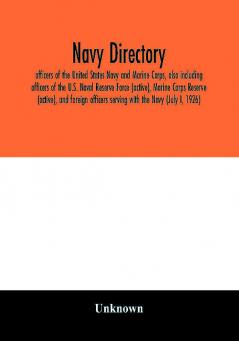 Navy directory; officers of the United States Navy and Marine Corps also including officers of the U.S. Naval Reserve Force (active) Marine Corps Reserve (active) and foreign officers serving with the Navy (July I 1926)