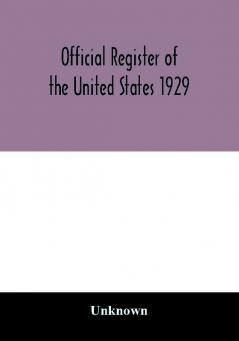 Official register of the United States 1929; Containing a list of Persons Occupying administrative and Supervisory Positions in the Legislative Executive and Judicial Branches of the Federal Government and in the District of Columbia