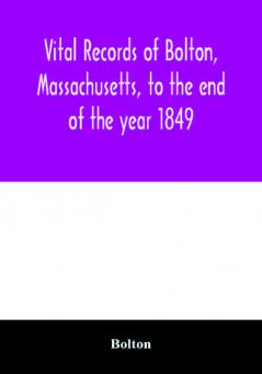 Vital records of Bolton Massachusetts to the end of the year 1849