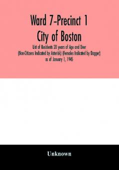 Ward 7-Precinct 1; City of Boston; List of Residents 20 years of Age and Over (Non-Citizens Indicated by Asterisk) (Females Indicated by Dagger) as of January 1 1945